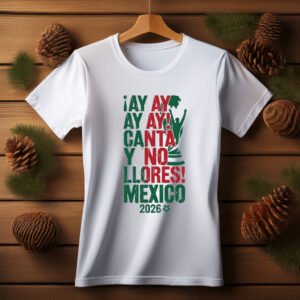 Ay Ay Ay Canta Y No Llores Mexico Shirt