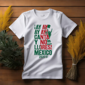 Ay Ay Ay Canta Y No Llores Mexico Shirt